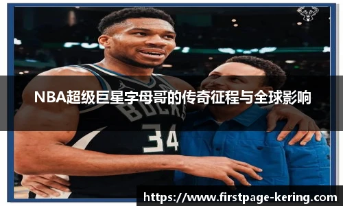 NBA超级巨星字母哥的传奇征程与全球影响