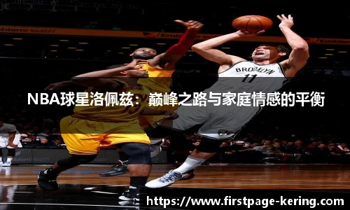 NBA球星洛佩兹：巅峰之路与家庭情感的平衡