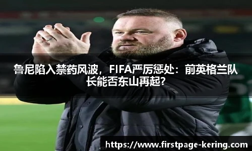 鲁尼陷入禁药风波，FIFA严厉惩处：前英格兰队长能否东山再起？