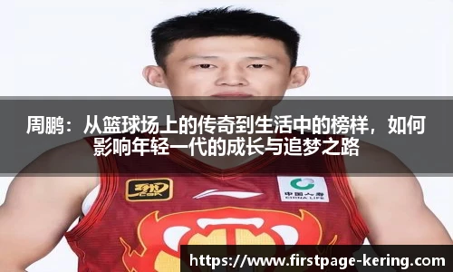 周鹏：从篮球场上的传奇到生活中的榜样，如何影响年轻一代的成长与追梦之路