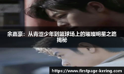 余嘉豪：从青涩少年到篮球场上的璀璨明星之路揭秘