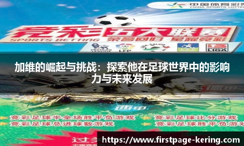 加维的崛起与挑战：探索他在足球世界中的影响力与未来发展