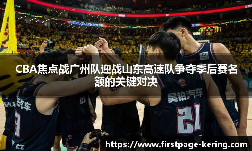 CBA焦点战广州队迎战山东高速队争夺季后赛名额的关键对决