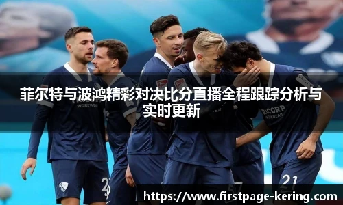 菲尔特与波鸿精彩对决比分直播全程跟踪分析与实时更新