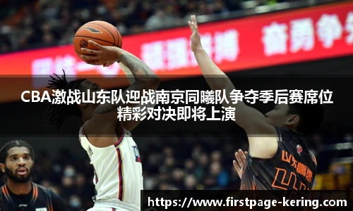 CBA激战山东队迎战南京同曦队争夺季后赛席位精彩对决即将上演