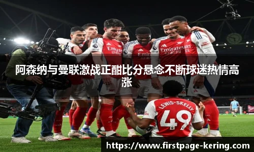 阿森纳与曼联激战正酣比分悬念不断球迷热情高涨