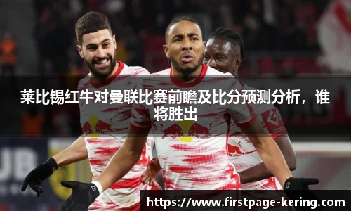 莱比锡红牛对曼联比赛前瞻及比分预测分析，谁将胜出