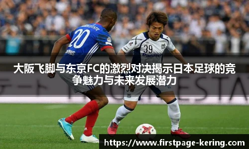 大阪飞脚与东京FC的激烈对决揭示日本足球的竞争魅力与未来发展潜力