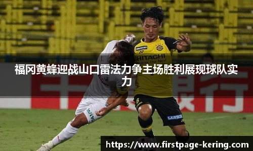 福冈黄蜂迎战山口雷法力争主场胜利展现球队实力